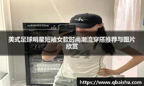 美式足球明星短袖女款时尚潮流穿搭推荐与图片欣赏