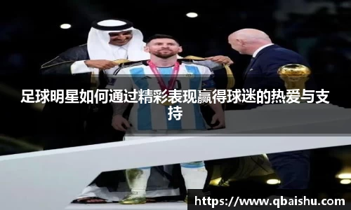 足球明星如何通过精彩表现赢得球迷的热爱与支持